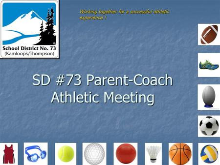 SD #73 Parent-Coach Athletic Meeting Working together for a successful athletic experience !