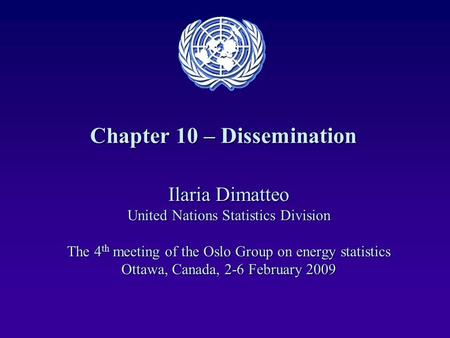 Chapter 10 – Dissemination Ilaria Dimatteo United Nations Statistics Division The 4 th meeting of the Oslo Group on energy statistics Ottawa, Canada, 2-6.