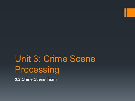 Unit 3: Crime Scene Processing 3.2 Crime Scene Team.