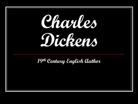 Charles Dickens 19 th Century English Author. The Early Years… Born February 7, 1812 He attended school till the age of 9. He had to stop going to school.