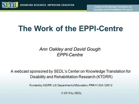 Center on Knowledge Translation for Disability and Rehabilitation Research The Work of the EPPI-Centre A webcast sponsored by SEDL’s Center on Knowledge.