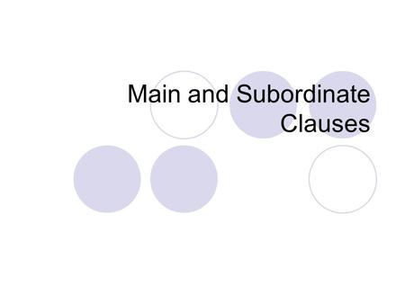 Main and Subordinate Clauses. Clauses A clause is a group of words that has a subject and a predicate and functions as a part of a sentence or as a whole.