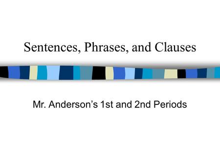 Sentences, Phrases, and Clauses Mr. Anderson’s 1st and 2nd Periods.
