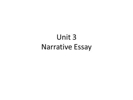 Unit 3 Narrative Essay. Review A narrative essay is a piece of writing that recreates an experience through time. Introduction: to engages the reader’s.