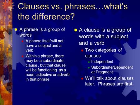 Clauses vs. phrases…what's the difference?  A phrase is a group of words  A phrase itself will not have a subject and a verb.  Within a phrase, there.