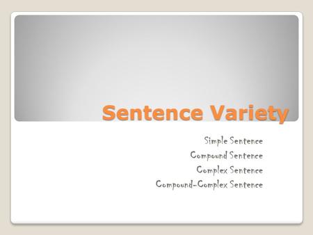 Sentence Variety Simple Sentence Compound Sentence Complex Sentence Compound-Complex Sentence.
