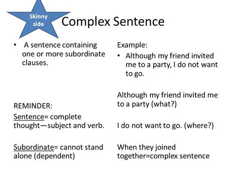 Complex Sentence A sentence containing one or more subordinate clauses. REMINDER: Sentence= complete thought—subject and verb. Subordinate= cannot stand.