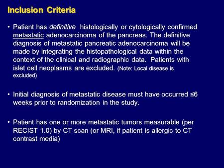 Inclusion Criteria Patient has definitive histologically or cytologically confirmed metastatic adenocarcinoma of the pancreas. The definitive diagnosis.