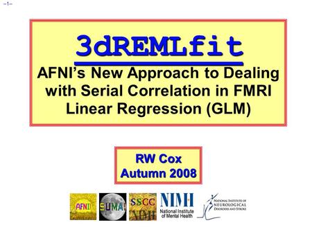 –1– 3dREMLfit 3dREMLfit AFNI’s New Approach to Dealing with Serial Correlation in FMRI Linear Regression (GLM) RW Cox Autumn 2008.