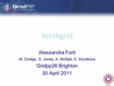 Northgrid Alessandra Forti M. Doidge, S. Jones, A. McNab, E. Korolkova Gridpp26 Brighton 30 April 2011.