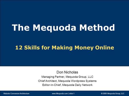 Website Conversion Architecture www.Mequoda.com | slide 1 © 2009 Mequoda Group, LLC 12 Skills for Making Money Online Don Nicholas Managing Partner, Mequoda.