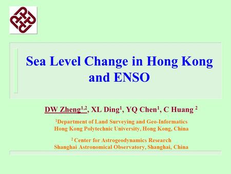 Sea Level Change in Hong Kong and ENSO DW Zheng 1,2, XL Ding 1, YQ Chen 1, C Huang 2 1 Department of Land Surveying and Geo-Informatics Hong Kong Polytechnic.