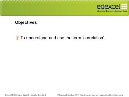 Edexcel GCSE Maths Spec B – Modular: Booster C © Pearson Education 2010. This document may have been altered from the original. Objectives To understand.