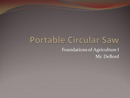 Foundations of Agriculture I Mr. DeBord. Safety Procedures Wear Safety Glasses.
