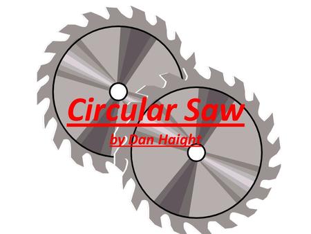 Circular Saw by Dan Haight. Circular saw history The first circular saw came to be in 1777. At this point in time people had to use their feet to power.