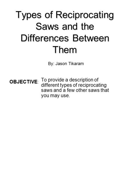 Types of Reciprocating Saws and the Differences Between Them To provide a description of different types of reciprocating saws and a few other saws that.