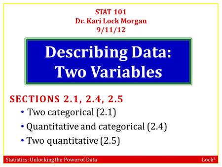 Statistics: Unlocking the Power of Data Lock 5 STAT 101 Dr. Kari Lock Morgan 9/11/12 Describing Data: Two Variables SECTIONS 2.1, 2.4, 2.5 Two categorical.