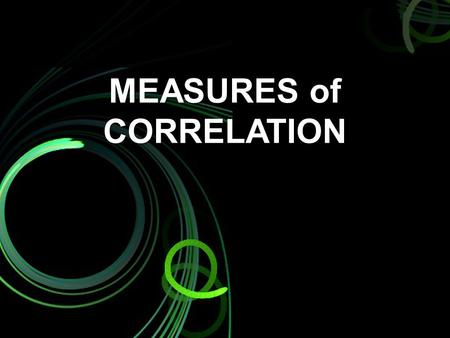 MEASURES of CORRELATION. CORRELATION basically the test of measurement. Means that two variables tend to vary together The presence of one indicates the.