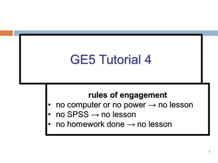 1 GE5 Tutorial 4 rules of engagement no computer or no power → no lessonno computer or no power → no lesson no SPSS → no lessonno SPSS → no lesson no.