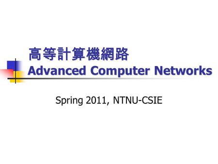 高等計算機網路 Advanced Computer Networks Spring 2011, NTNU-CSIE.