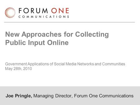New Approaches for Collecting Public Input Online Government Applications of Social Media Networks and Communities May 28th, 2010 Joe Pringle, Managing.
