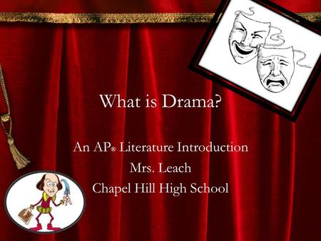 What is Drama? An AP ® Literature Introduction Mrs. Leach Chapel Hill High School.