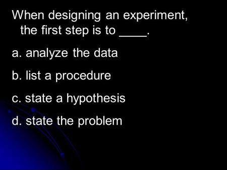 When designing an experiment, the first step is to ____.