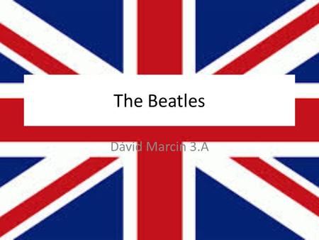 The Beatles Dávid Marcin 3.A. Members John Lennon (1940-1980 ) Paul McCartney (1942-present) Ringo Starr (1940-present) George Harrison (1943-2001)