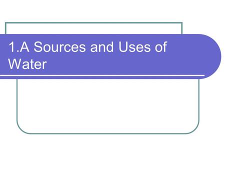 1.A Sources and Uses of Water. Do Now 1. Where does water come from in your community? (Source?) 2. Is the water from the tap, filters, or bottles considered.