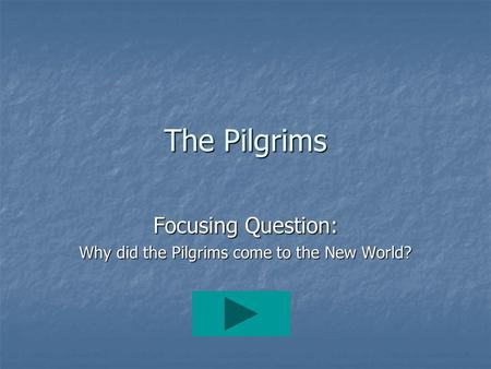 The Pilgrims Focusing Question: Why did the Pilgrims come to the New World?