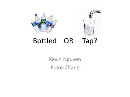 Bottled OR Tap? Kevin Nguyen Frank Zhang. Question Do students at PSU and PCC prefer drinking tap water or bottled water?