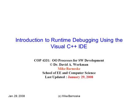 Jan. 29, 2008(c) Mike Barnoske Introduction to Runtime Debugging Using the Visual C++ IDE COP 4331: OO Processes for SW Development © Dr. David A. Workman.