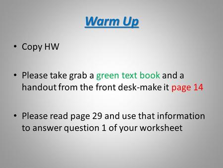 Warm Up Copy HW Please take grab a green text book and a handout from the front desk-make it page 14 Please read page 29 and use that information to answer.