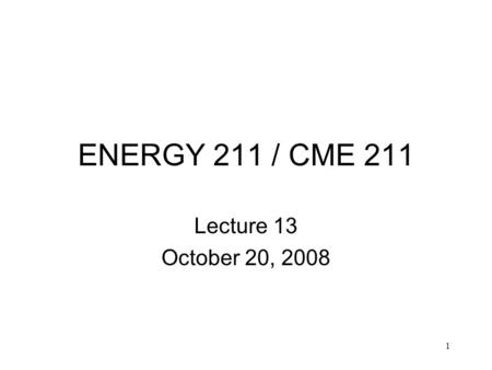 1 ENERGY 211 / CME 211 Lecture 13 October 20, 2008.