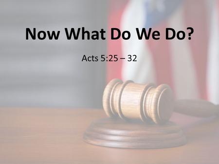 Now What Do We Do? Acts 5:25 – 32. 1. Remember Why We’re Free Acts 5:30 – 32.