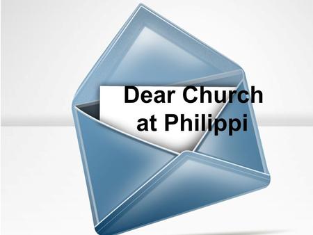 Dear Church at Philippi. Rejoice in the Lord always!
