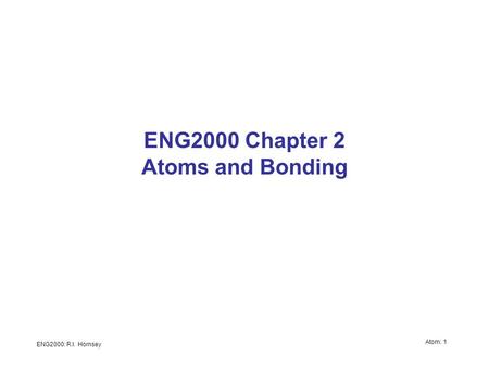 ENG2000: R.I. Hornsey Atom: 1 ENG2000 Chapter 2 Atoms and Bonding.