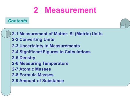 2 Measurement Contents 2-1 Measurement of Matter: SI (Metric) Units 2-2 Converting Units 2-3 Uncertainty in Measurements 2-4 Significant Figures in Calculations.
