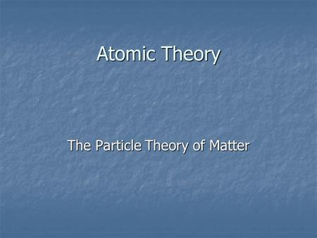 Atomic Theory The Particle Theory of Matter. Atom – the smallest particle that has the properties of an element Atom – the smallest particle that has.
