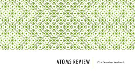 ATOMS REVIEW 2014 December Benchmark. AN ATOM IS CONSIDERED TO BE NEUTRAL IF IT HAS EQUAL PARTS OF ______________ AND _________________. An atom is considered.