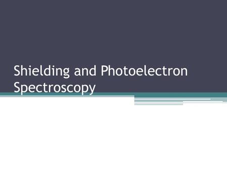Shielding and Photoelectron Spectroscopy. Multi-electron Atoms In atoms with multiple electrons there are two forces in play - attraction between electron.