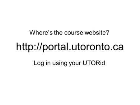 Where’s the course website? Log in using your UTORid.