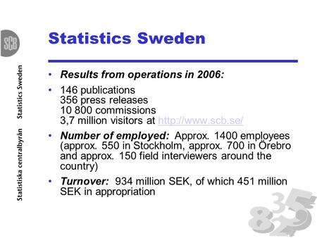 Statistics Sweden Results from operations in 2006: 146 publications 356 press releases 10 800 commissions 3,7 million visitors at