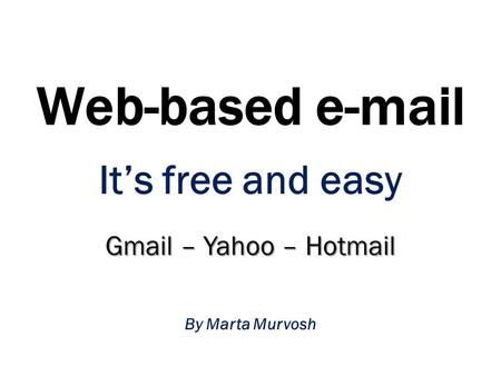 Web-based e-mail It’s free and easy Gmail – Yahoo – Hotmail By Marta Murvosh.