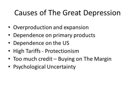 Causes of The Great Depression Overproduction and expansion Dependence on primary products Dependence on the US High Tariffs - Protectionism Too much credit.