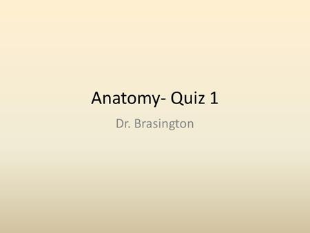 Anatomy- Quiz 1 Dr. Brasington.
