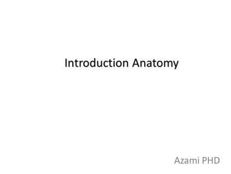 Introduction Anatomy Azami PHD. Definition Anatomy- From Greek “to cut open” – Study of the structure of the body, either regionally or systematically.
