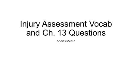 Injury Assessment Vocab and Ch. 13 Questions Sports Med 2.