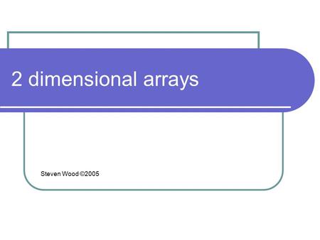 2 dimensional arrays Steven Wood ©2005. Arrays dimensions Java allows arrays with many subscripts 2-D examples Chess board Excel spreadsheet.