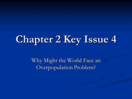 Chapter 2 Key Issue 4 Why Might the World Face an Overpopulation Problem?